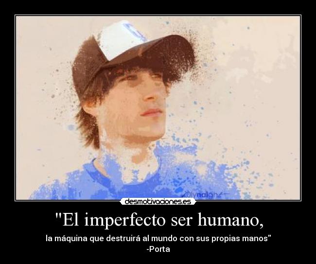 El imperfecto ser humano, - la máquina que destruirá al mundo con sus propias manos
-Porta