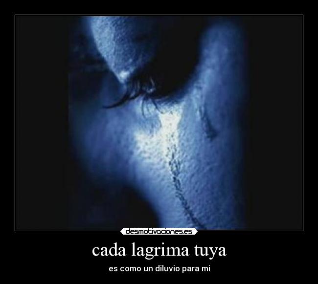cada lagrima tuya - es como un diluvio para mi