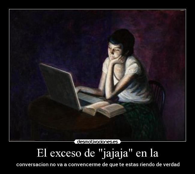 El exceso de jajaja en la - conversacion no va a convencerme de que te estas riendo de verdad