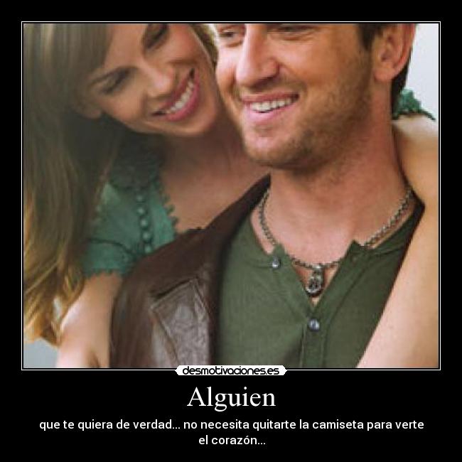 Alguien - que te quiera de verdad... no necesita quitarte la camiseta para verte el corazón...