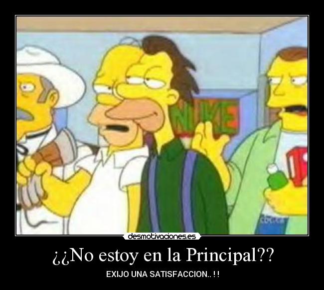 ¿¿No estoy en la Principal?? - EXIJO UNA SATISFACCION.. ! !