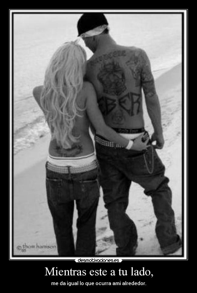 Mientras este a tu lado, - me da igual lo que ocurra ami alrededor.