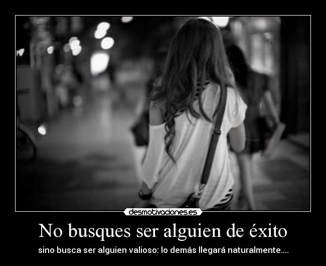 No busques ser alguien de éxito - sino busca ser alguien valioso: lo demás llegará naturalmente....