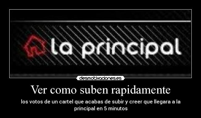 Ver como suben rapidamente - los votos de un cartel que acabas de subir y creer que llegara a la
principal en 5 minutos
