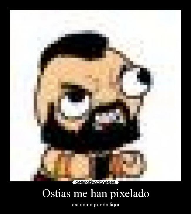 Ostias me han pixelado - así como puedo ligar