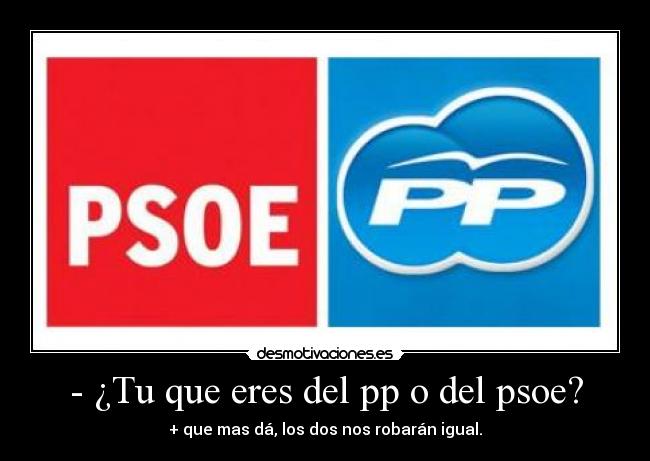 - ¿Tu que eres del pp o del psoe? -