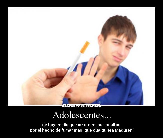 Adolescentes... - de hoy en día que se creen mas adultos
por el hecho de fumar mas que cualquiera Maduren!