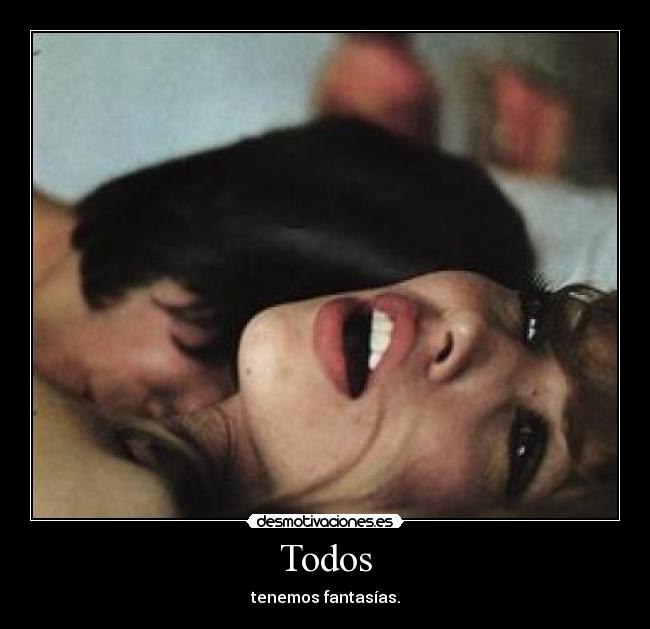 Todos - tenemos fantasías.