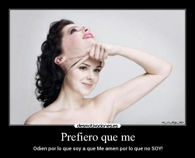 Prefiero que me - Odien por lo que soy a que Me amen por lo que no SOY!