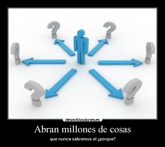 Abran millones de cosas - que nunca sabremos el ¿porque?