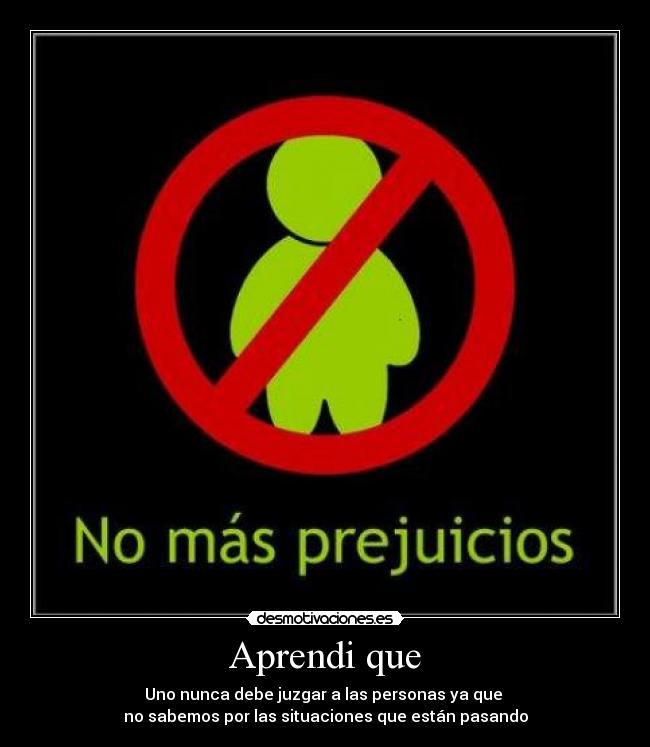 Aprendi que - Uno nunca debe juzgar a las personas ya que
no sabemos por las situaciones que están pasando