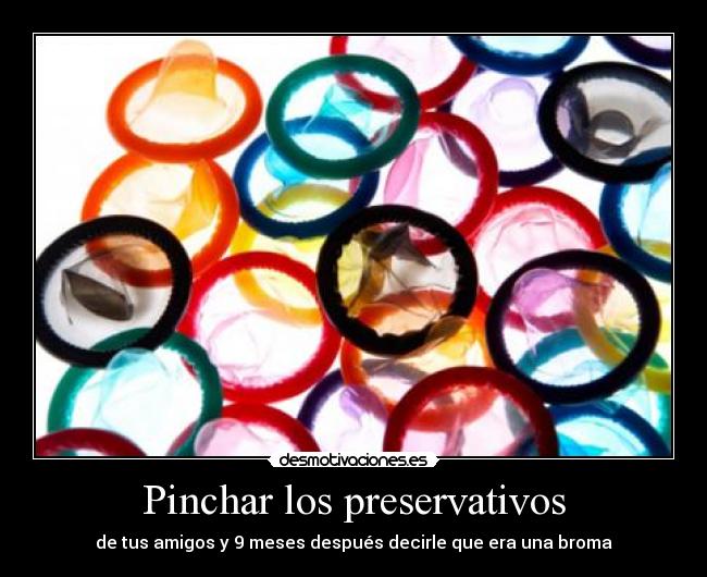 Pinchar los preservativos - de tus amigos y 9 meses después decirle que era una broma