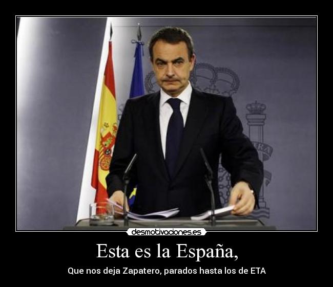 Esta es la España, - Que nos deja Zapatero, parados hasta los de ETA
