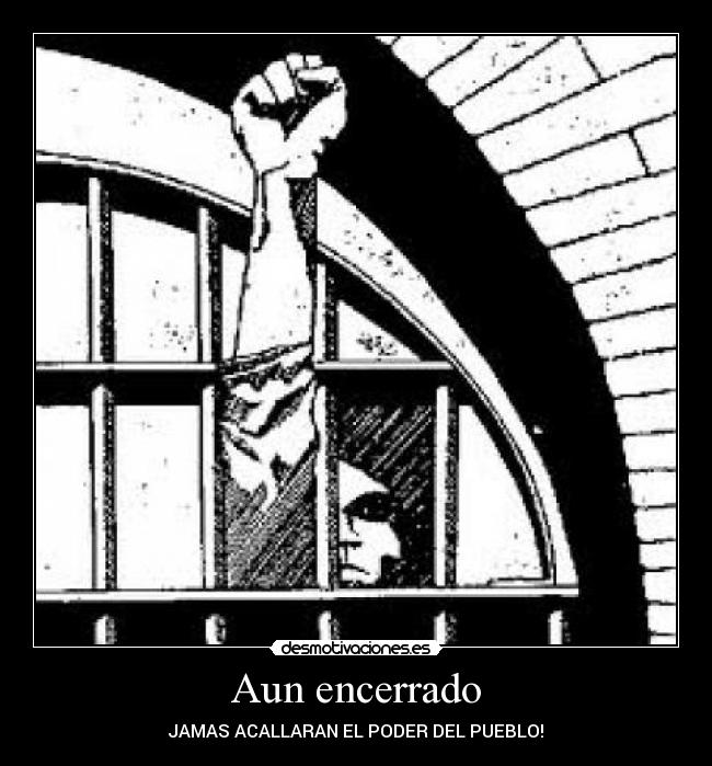 Aun encerrado - JAMAS ACALLARAN EL PODER DEL PUEBLO!