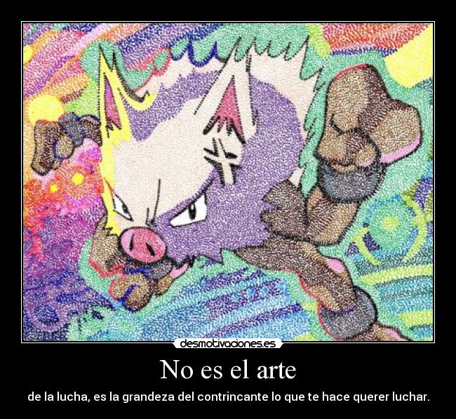 No es el arte - de la lucha, es la grandeza del contrincante lo que te hace querer luchar.