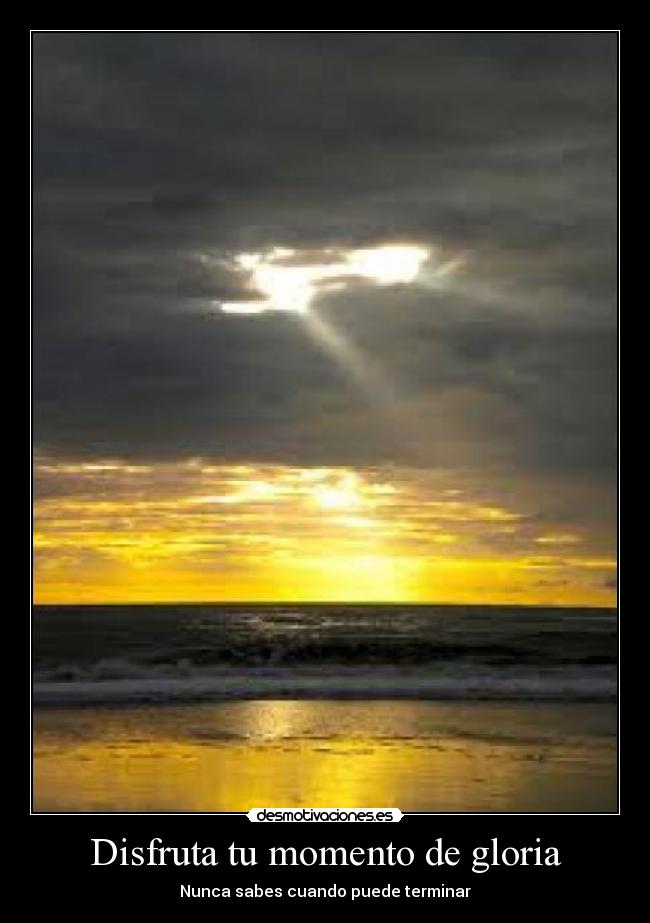 Disfruta tu momento de gloria -