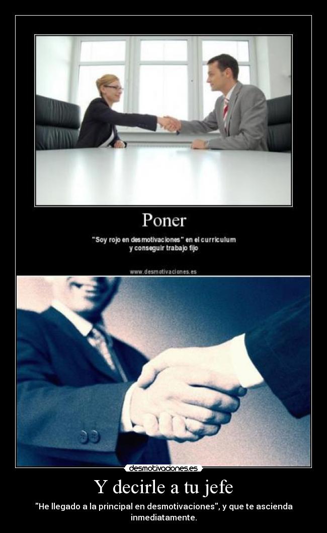 Y decirle a tu jefe - He llegado a la principal en desmotivaciones, y que te ascienda inmediatamente.