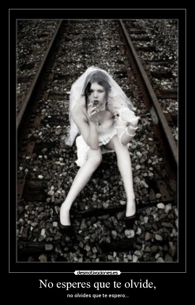 No esperes que te olvide, -
