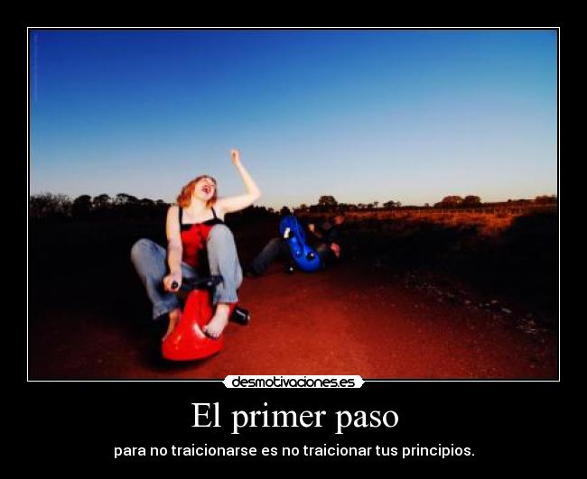 El primer paso - para no traicionarse es no traicionar tus principios.