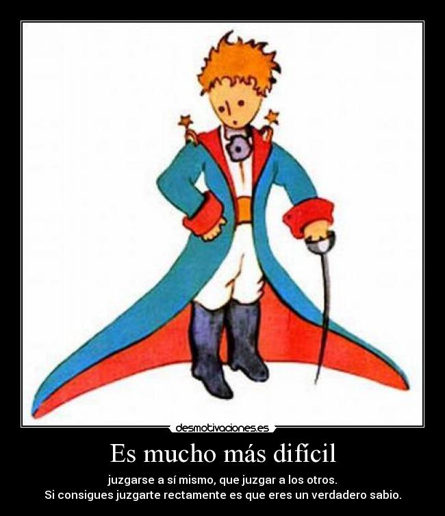 Es mucho más difícil - juzgarse a sí mismo, que juzgar a los otros.
Si consigues juzgarte rectamente es que eres un verdadero sabio.