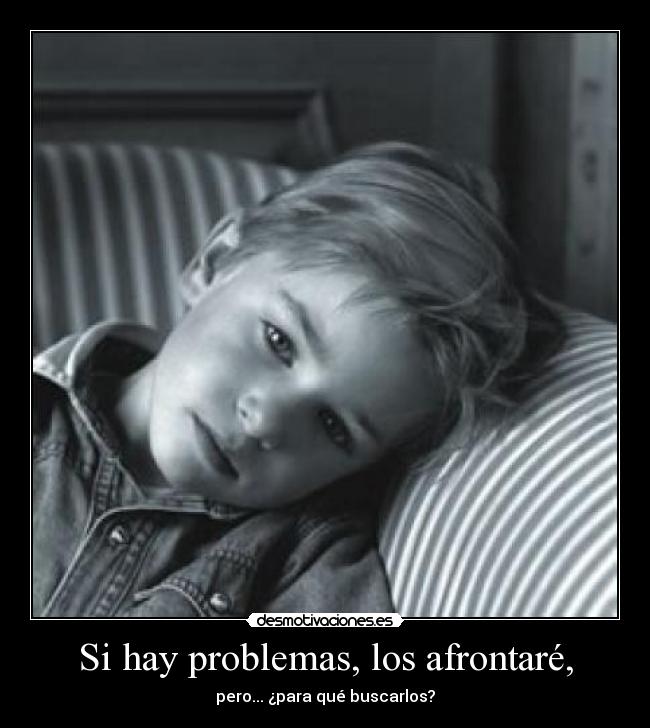 Si hay problemas, los afrontaré, - pero... ¿para qué buscarlos?