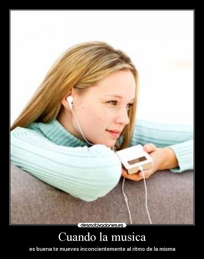 Cuando la musica - es buena te mueves inconcientemente al ritmo de la misma