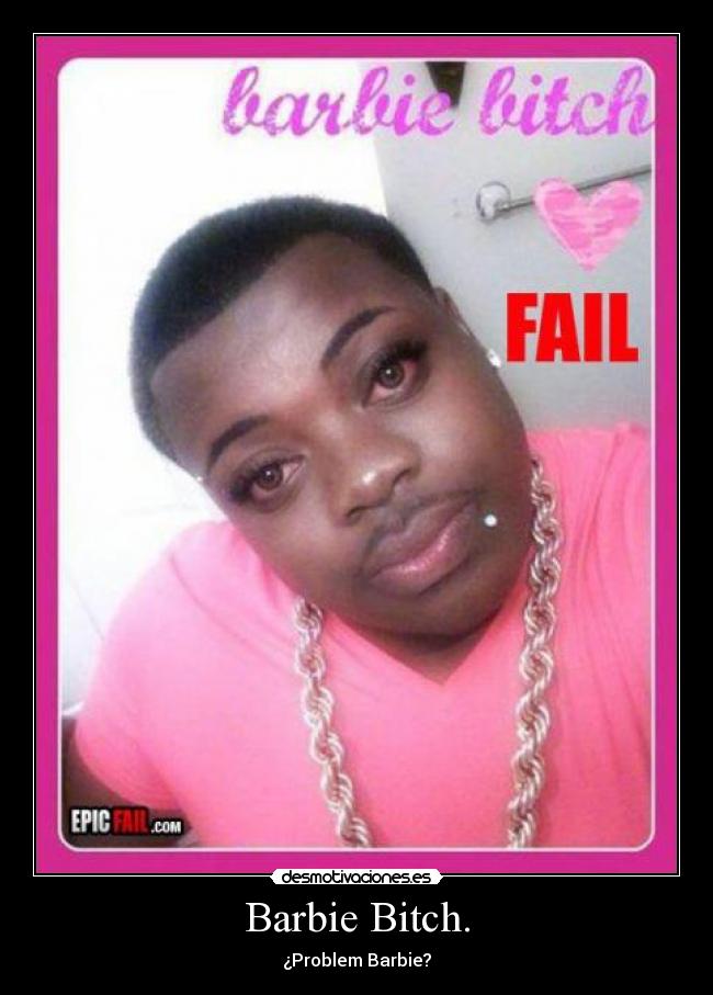 Barbie Bitch. - ¿Problem Barbie?