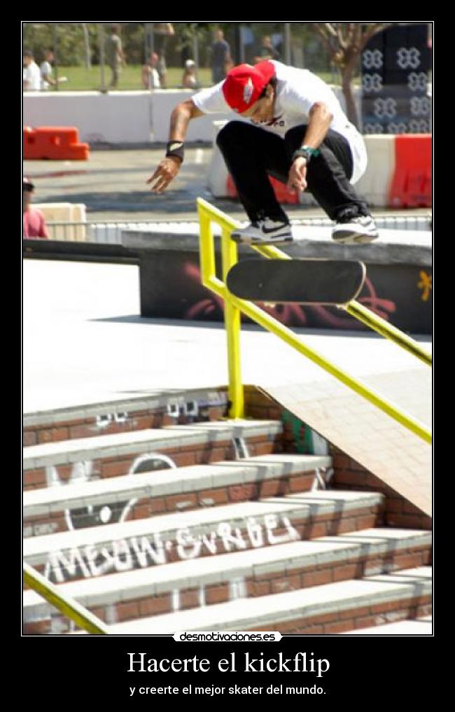 Hacerte el kickflip - y creerte el mejor skater del mundo.