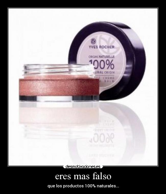 eres mas falso - que los productos 100% naturales...