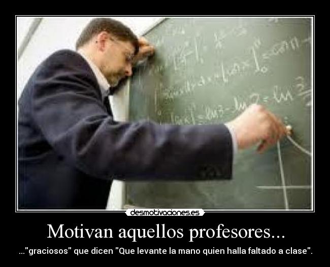 Motivan aquellos profesores... - ...graciosos que dicen Que levante la mano quien halla faltado a clase.