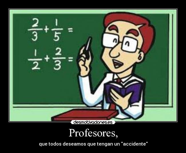 Profesores, - que todos deseamos que tengan un accidente