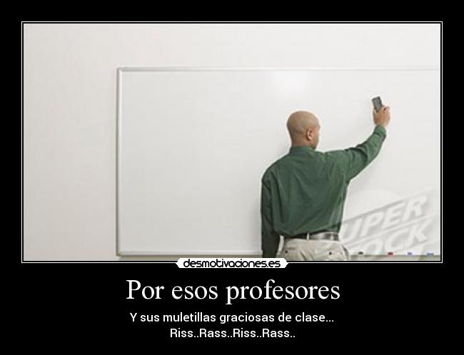 Por esos profesores - Y sus muletillas graciosas de clase...
Riss..Rass..Riss..Rass..