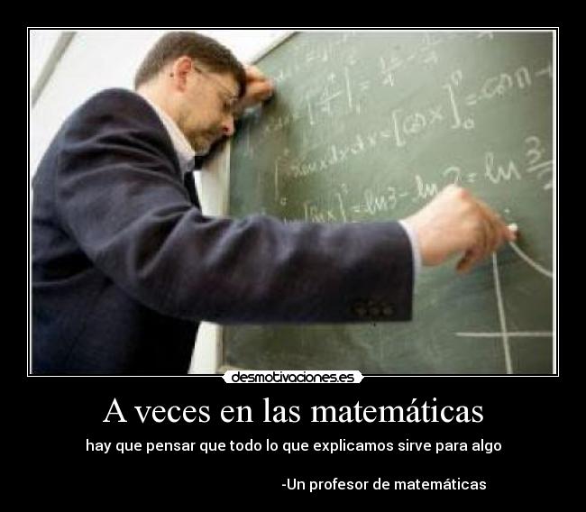 A veces en las matemáticas - hay que pensar que todo lo que explicamos sirve para algo

                                                  -Un profesor de matemáticas