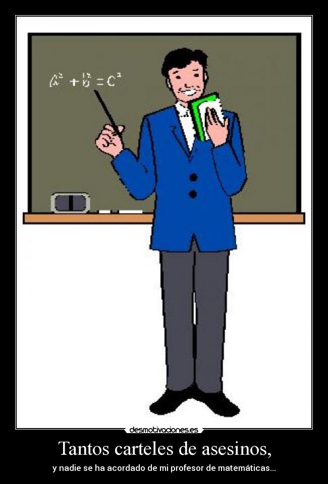 Tantos carteles de asesinos, - y nadie se ha acordado de mi profesor de matemáticas...
