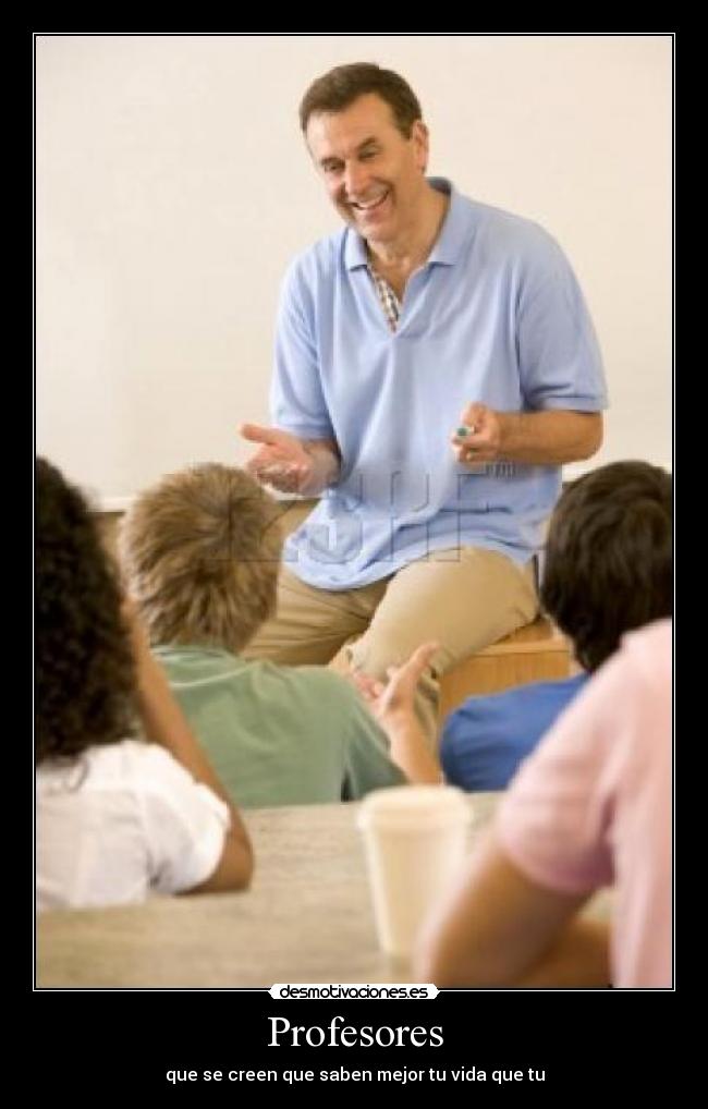 Profesores - que se creen que saben mejor tu vida que tu
