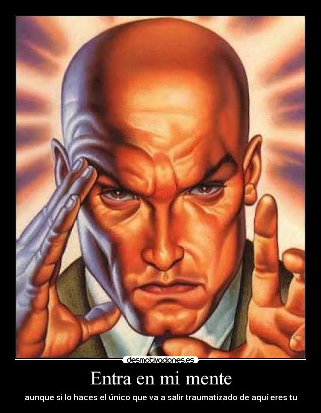Entra en mi mente - aunque si lo haces el único que va a salir traumatizado de aquí eres tu