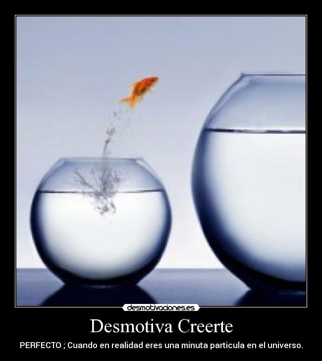 Desmotiva Creerte - PERFECTO ; Cuando en realidad eres una minuta particula en el universo.