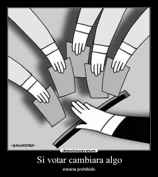 Si votar cambiara algo - estaría prohibido.