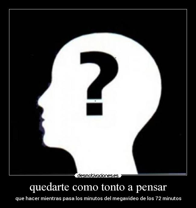 quedarte como tonto a pensar - que hacer mientras pasa los minutos del megavideo de los 72 minutos