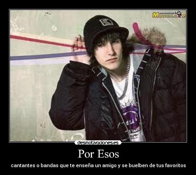 Por Esos - cantantes o bandas que te enseña un amigo y se buelben de tus favoritos