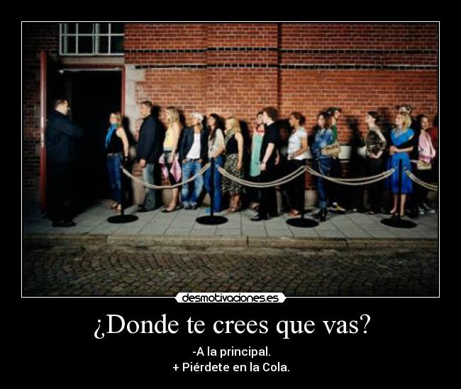 ¿Donde te crees que vas? - -A la principal.
+ Piérdete en la Cola.