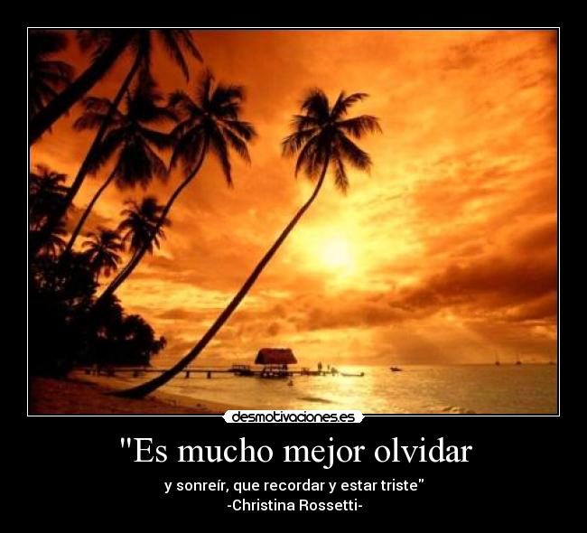 Es mucho mejor olvidar - y sonreír, que recordar y estar triste
-Christina Rossetti-