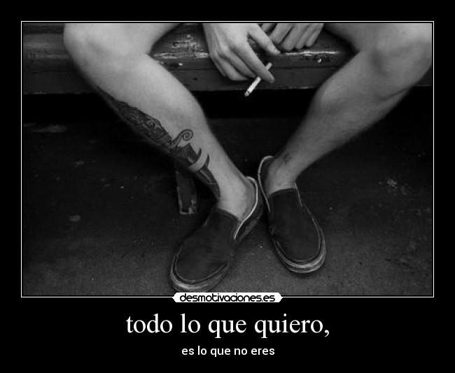 todo lo que quiero, - es lo que no eres