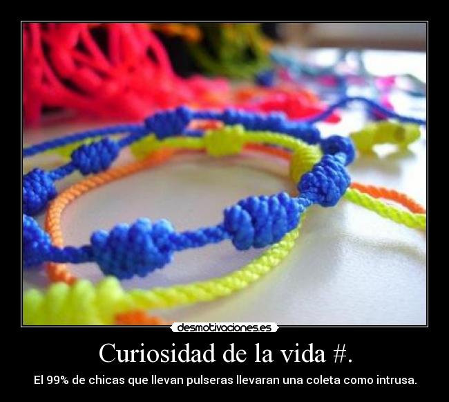 Curiosidad de la vida #. - El 99% de chicas que llevan pulseras llevaran una coleta como intrusa.