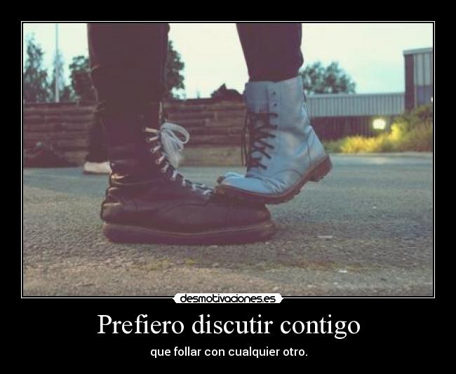 Prefiero discutir contigo - que follar con cualquier otro.
