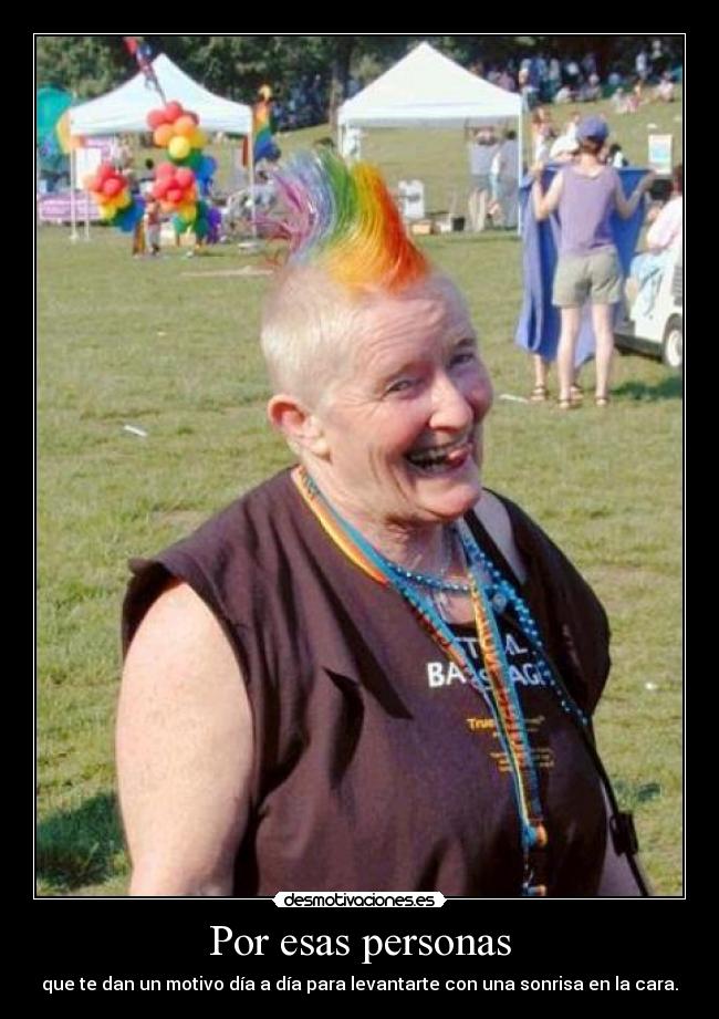 Por esas personas - que te dan un motivo día a día para levantarte con una sonrisa en la cara.