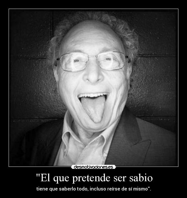 El que pretende ser sabio -