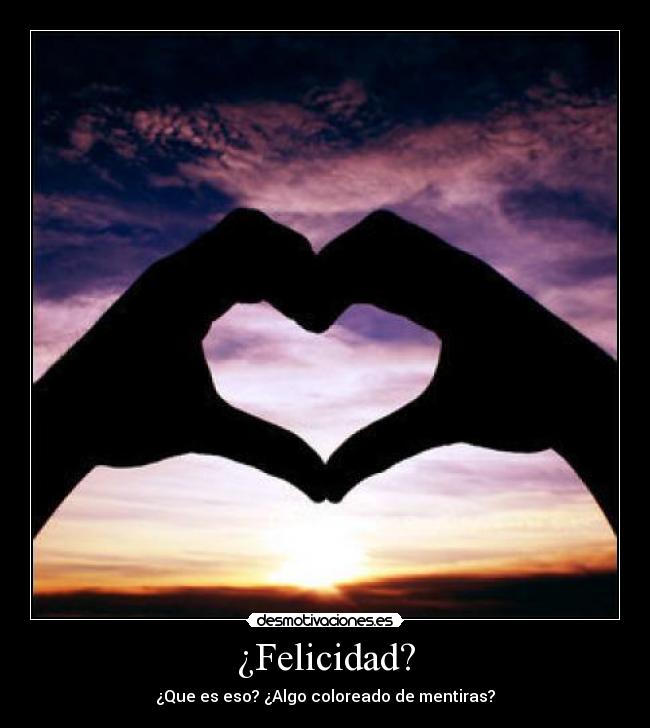 ¿Felicidad? - ¿Que es eso? ¿Algo coloreado de mentiras?