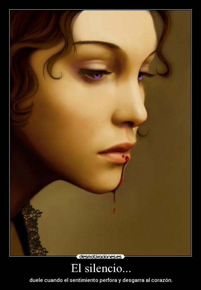 El silencio... - duele cuando el sentimiento perfora y desgarra al corazón.