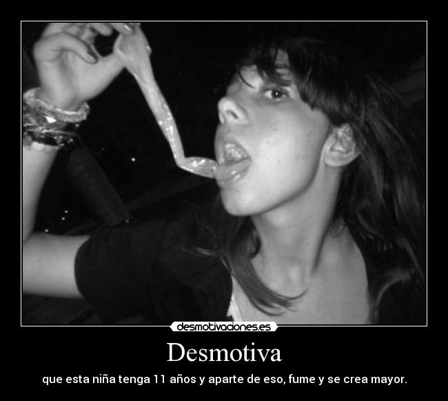 Desmotiva - que esta niña tenga 11 años y aparte de eso, fume y se crea mayor.